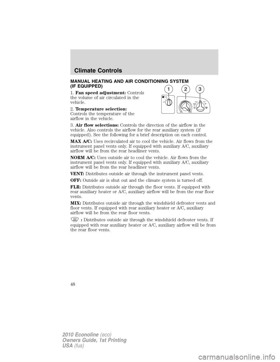 FORD E SERIES 2010 4.G Service Manual MANUAL HEATING AND AIR CONDITIONING SYSTEM
(IF EQUIPPED)
1.Fan speed adjustment:Controls
the volume of air circulated in the
vehicle.
2.Temperature selection:
Controls the temperature of the
airflow i FORD E SERIES 2010 4.G Service Manual MANUAL HEATING AND AIR CONDITIONING SYSTEM
(IF EQUIPPED)
1.Fan speed adjustment:Controls
the volume of air circulated in the
vehicle.
2.Temperature selection:
Controls the temperature of the
airflow i