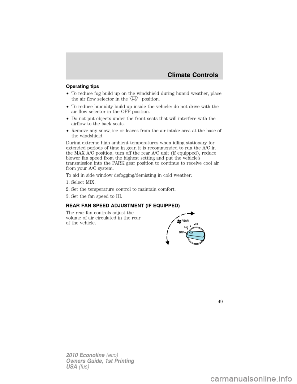 FORD E SERIES 2010 4.G Owners Manual Operating tips
•To reduce fog build up on the windshield during humid weather, place
the air flow selector in the
position.
•To reduce humidity build up inside the vehicle: do not drive with the
a