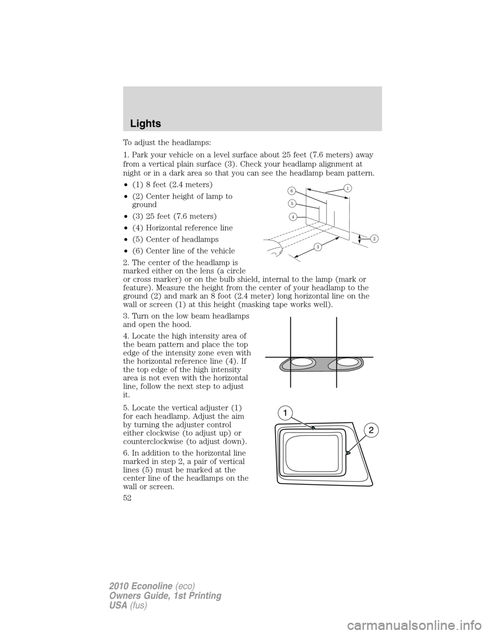 FORD E SERIES 2010 4.G Owners Manual To adjust the headlamps:
1. Park your vehicle on a level surface about 25 feet (7.6 meters) away
from a vertical plain surface (3). Check your headlamp alignment at
night or in a dark area so that you