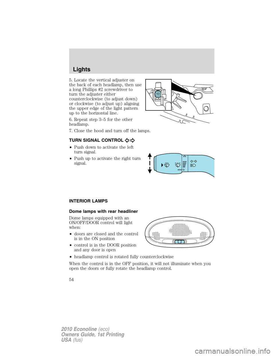 FORD E SERIES 2010 4.G Owners Manual 5. Locate the vertical adjuster on
the back of each headlamp, then use
a long Phillips #2 screwdriver to
turn the adjuster either
counterclockwise (to adjust down)
or clockwise (to adjust up) aligning