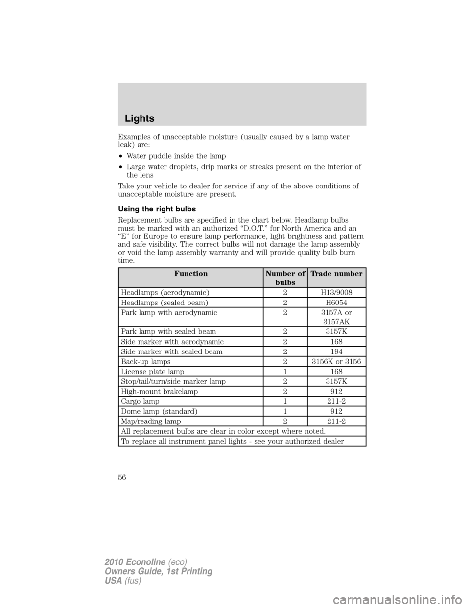 FORD E SERIES 2010 4.G Owners Manual Examples of unacceptable moisture (usually caused by a lamp water
leak) are:
•Water puddle inside the lamp
•Large water droplets, drip marks or streaks present on the interior of
the lens
Take you