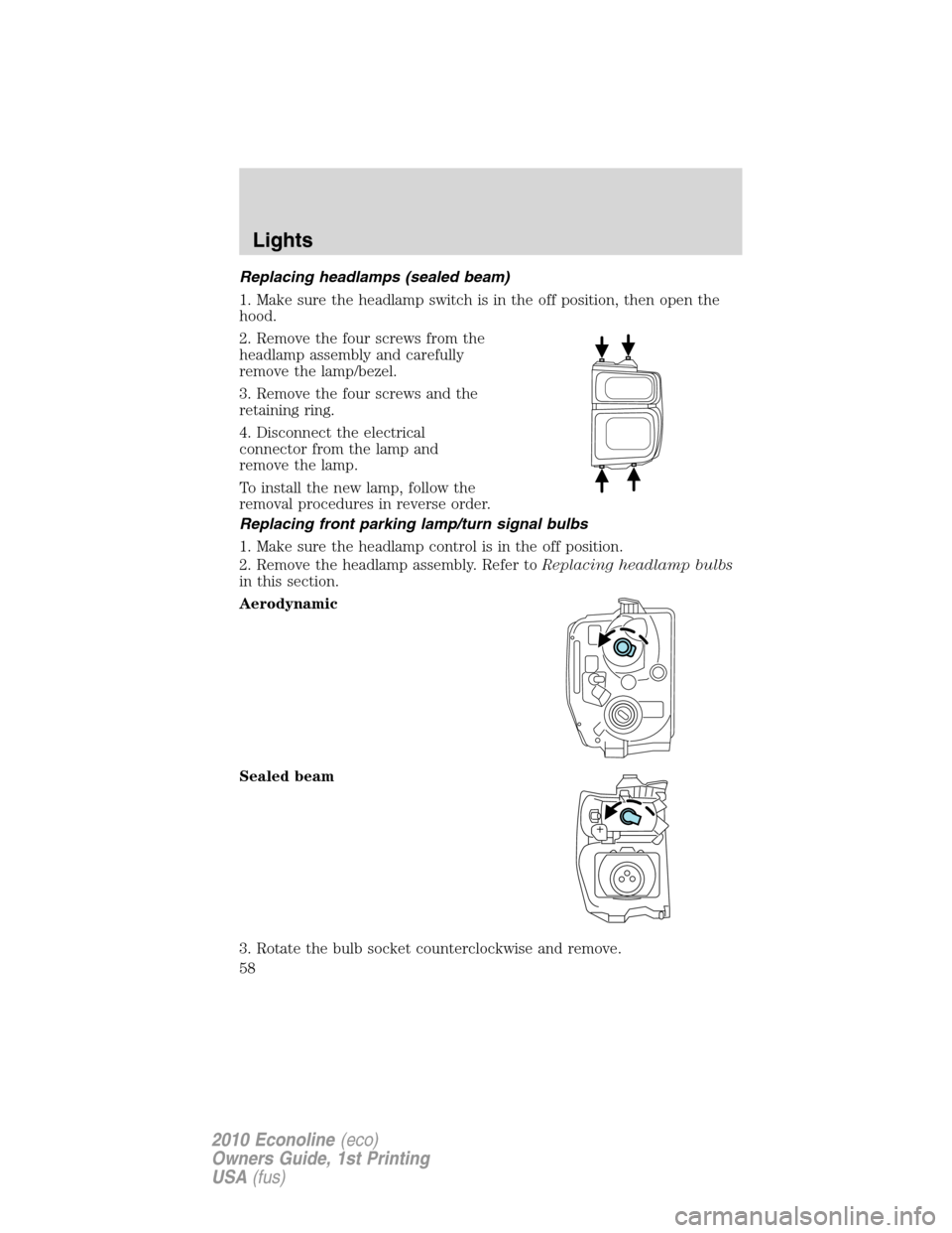 FORD E SERIES 2010 4.G Owners Manual Replacing headlamps (sealed beam)
1. Make sure the headlamp switch is in the off position, then open the
hood.
2. Remove the four screws from the
headlamp assembly and carefully
remove the lamp/bezel. FORD E SERIES 2010 4.G Owners Manual Replacing headlamps (sealed beam)
1. Make sure the headlamp switch is in the off position, then open the
hood.
2. Remove the four screws from the
headlamp assembly and carefully
remove the lamp/bezel.