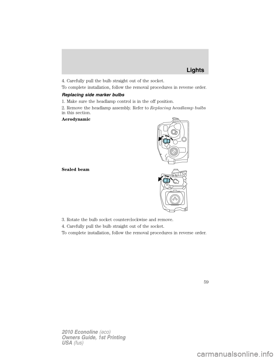 FORD E SERIES 2010 4.G Owners Manual 4. Carefully pull the bulb straight out of the socket.
To complete installation, follow the removal procedures in reverse order.
Replacing side marker bulbs
1. Make sure the headlamp control is in the FORD E SERIES 2010 4.G Owners Manual 4. Carefully pull the bulb straight out of the socket.
To complete installation, follow the removal procedures in reverse order.
Replacing side marker bulbs
1. Make sure the headlamp control is in the