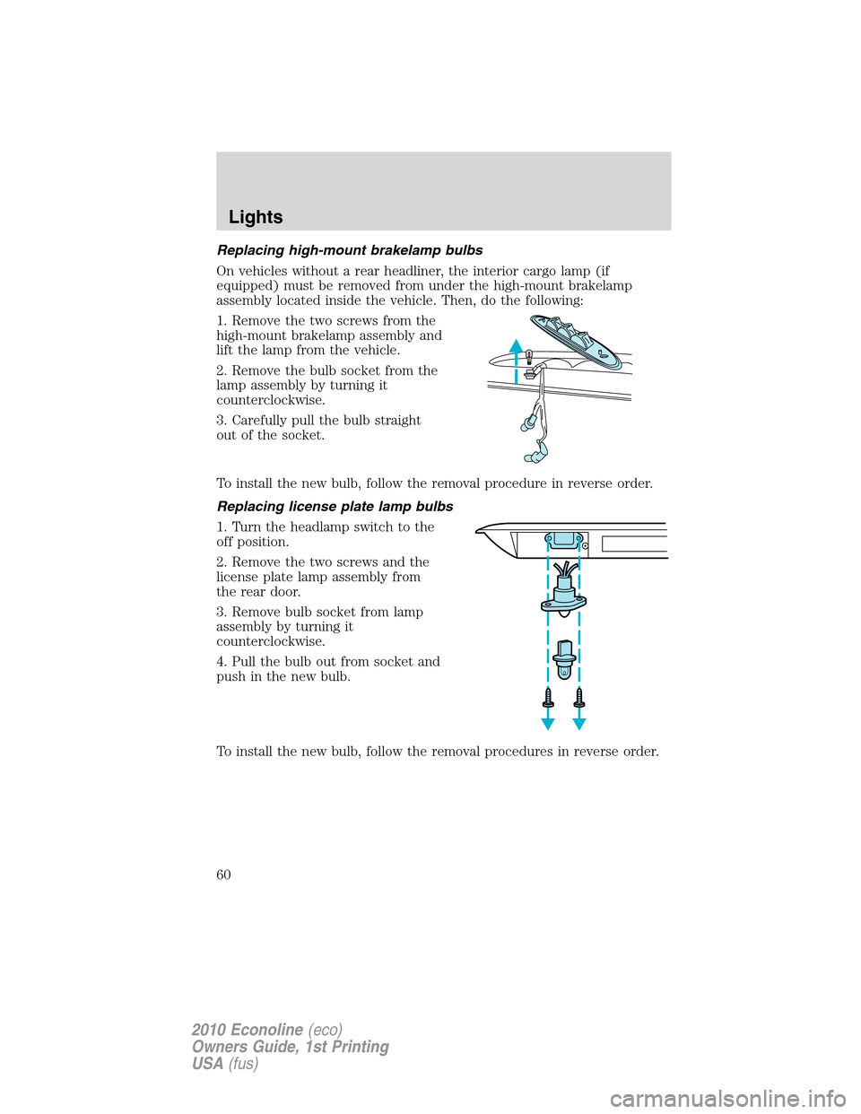 FORD E SERIES 2010 4.G User Guide Replacing high-mount brakelamp bulbs
On vehicles without a rear headliner, the interior cargo lamp (if
equipped) must be removed from under the high-mount brakelamp
assembly located inside the vehicle FORD E SERIES 2010 4.G User Guide Replacing high-mount brakelamp bulbs
On vehicles without a rear headliner, the interior cargo lamp (if
equipped) must be removed from under the high-mount brakelamp
assembly located inside the vehicle