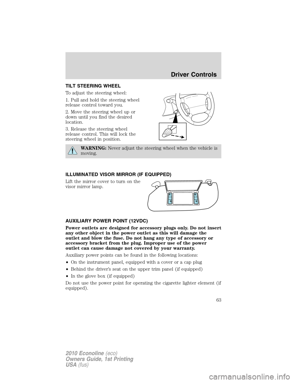 FORD E SERIES 2010 4.G Owners Manual TILT STEERING WHEEL
To adjust the steering wheel:
1. Pull and hold the steering wheel
release control toward you.
2. Move the steering wheel up or
down until you find the desired
location.
3. Release 