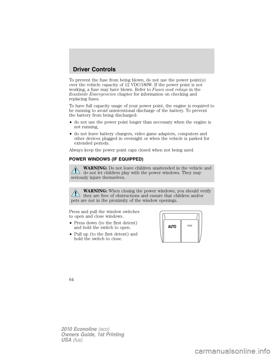 FORD E SERIES 2010 4.G Owners Manual To prevent the fuse from being blown, do not use the power point(s)
over the vehicle capacity of 12 VDC/180W. If the power point is not
working, a fuse may have blown. Refer toFuses and relaysin the
R
