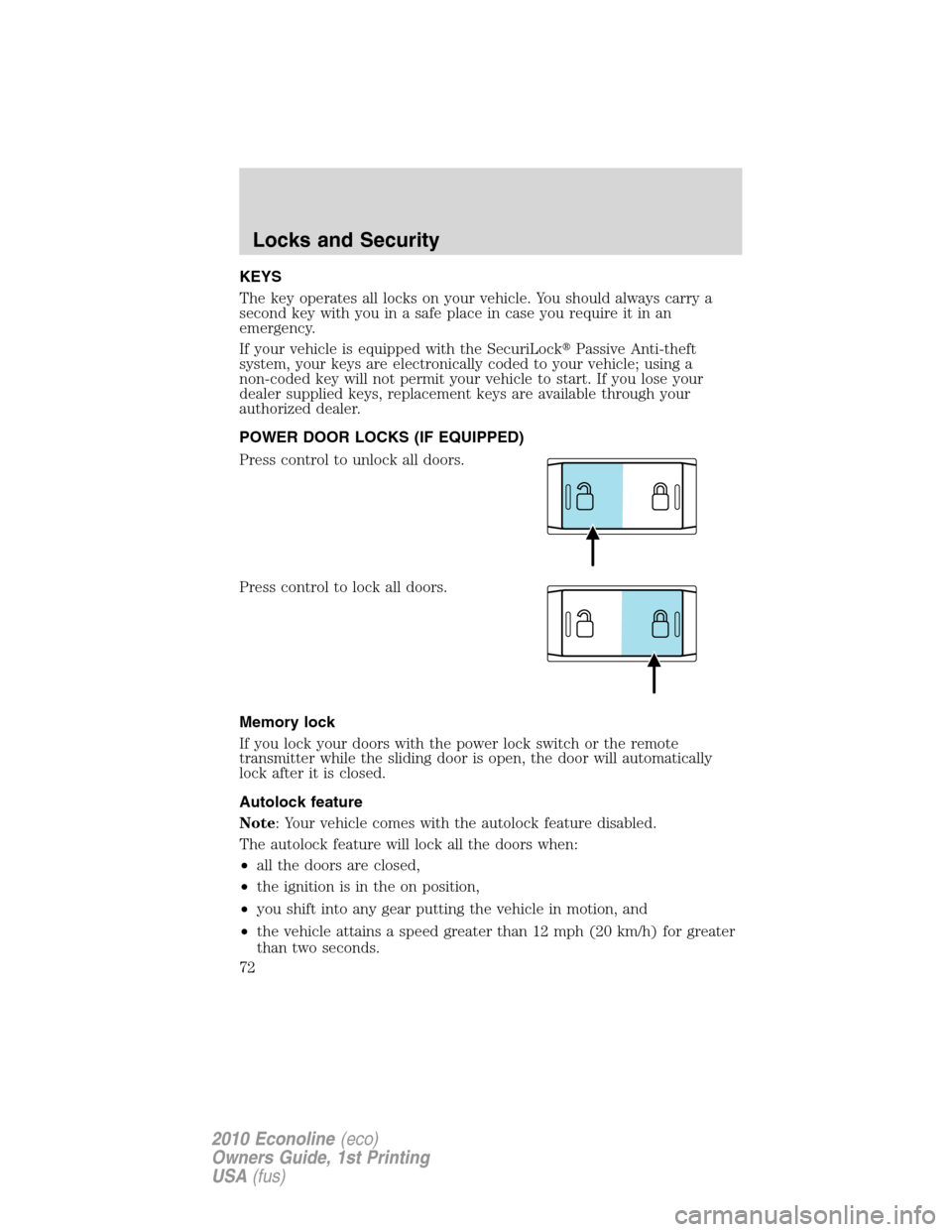 FORD E SERIES 2010 4.G Owners Manual KEYS
The key operates all locks on your vehicle. You should always carry a
second key with you in a safe place in case you require it in an
emergency.
If your vehicle is equipped with the SecuriLockP