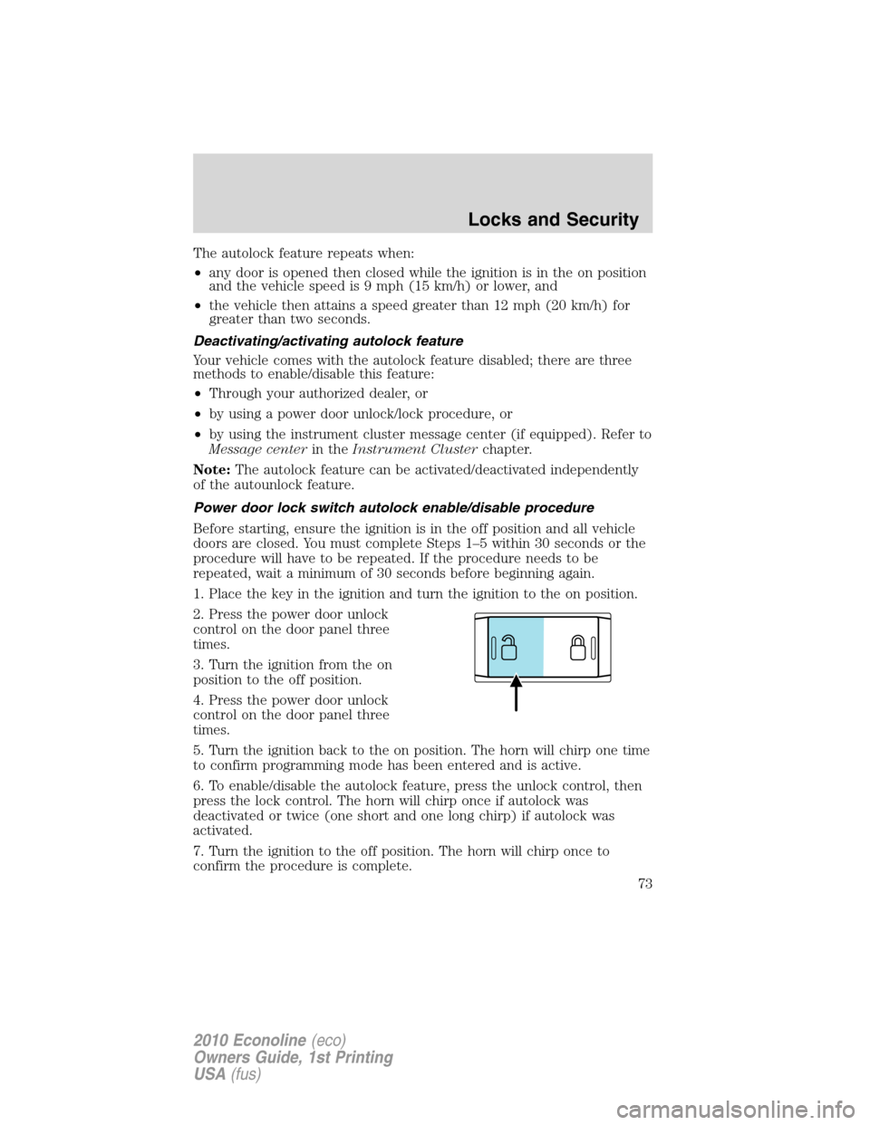 FORD E SERIES 2010 4.G Owners Manual The autolock feature repeats when:
•any door is opened then closed while the ignition is in the on position
and the vehicle speed is 9 mph (15 km/h) or lower, and
•the vehicle then attains a speed