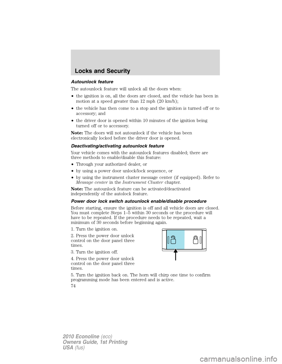 FORD E SERIES 2010 4.G Manual PDF Autounlock feature
The autounlock feature will unlock all the doors when:
•the ignition is on, all the doors are closed, and the vehicle has been in
motion at a speed greater than 12 mph (20 km/h);
