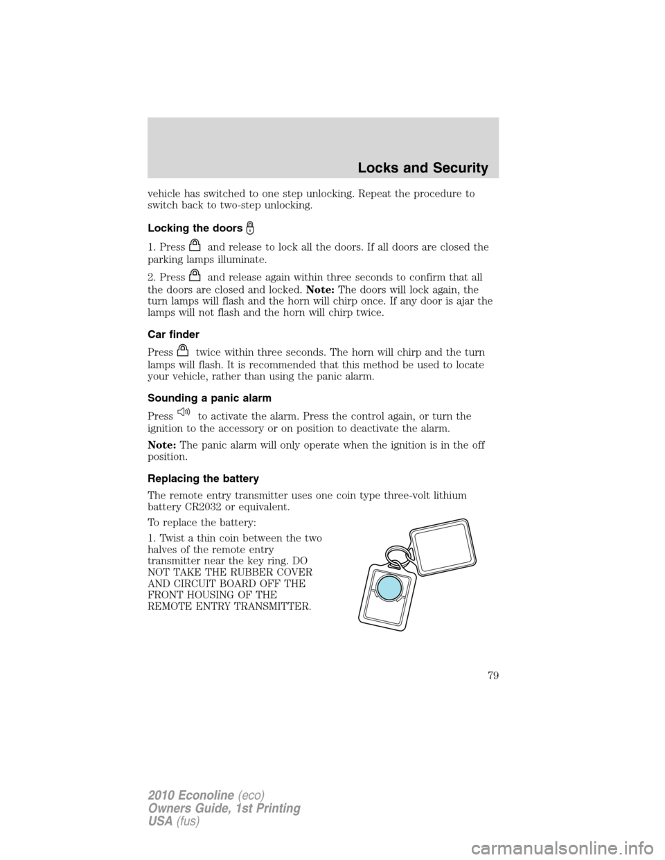 FORD E SERIES 2010 4.G User Guide vehicle has switched to one step unlocking. Repeat the procedure to
switch back to two-step unlocking.
Locking the doors
1. Pressand release to lock all the doors. If all doors are closed the
parking 