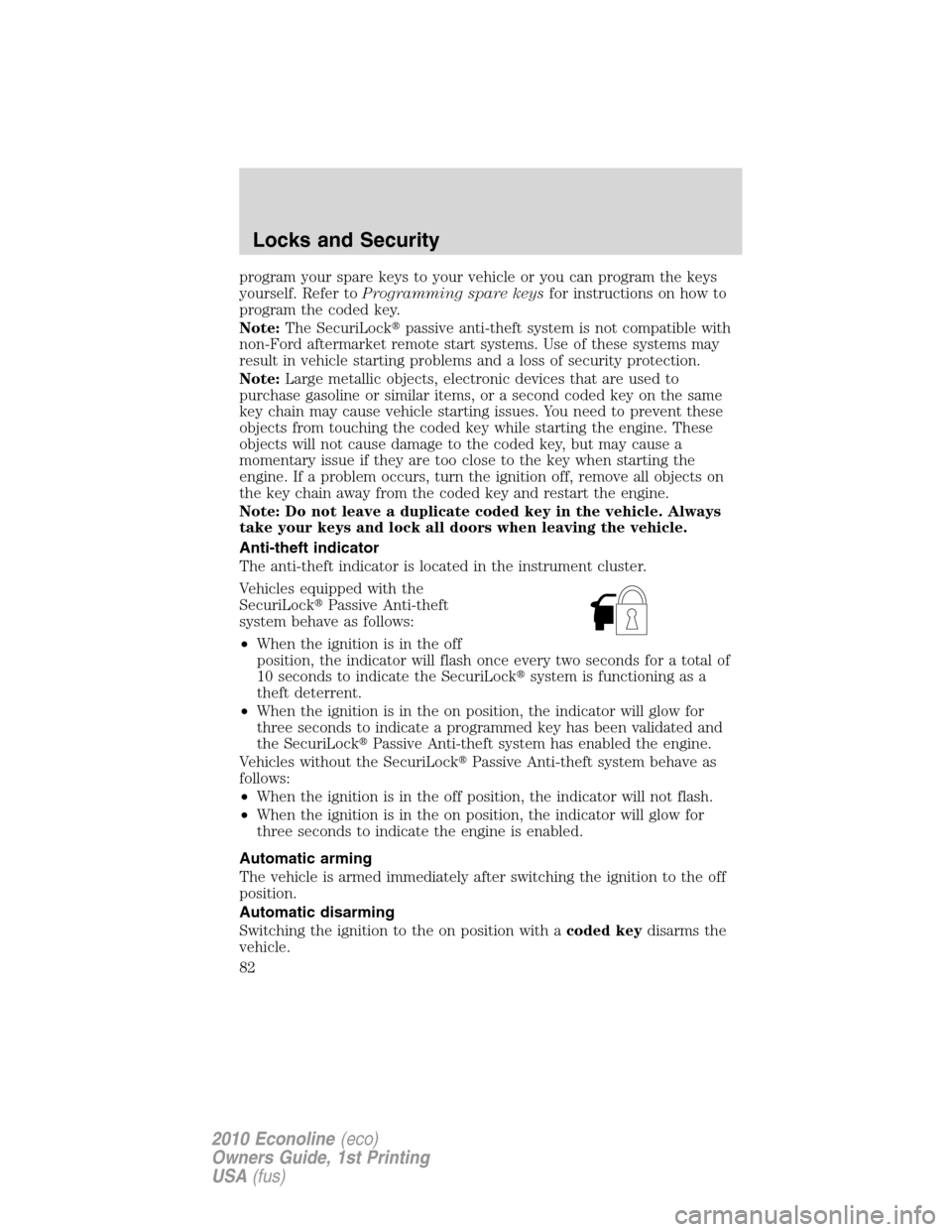 FORD E SERIES 2010 4.G User Guide program your spare keys to your vehicle or you can program the keys
yourself. Refer toProgramming spare keysfor instructions on how to
program the coded key.
Note:The SecuriLockpassive anti-theft sys