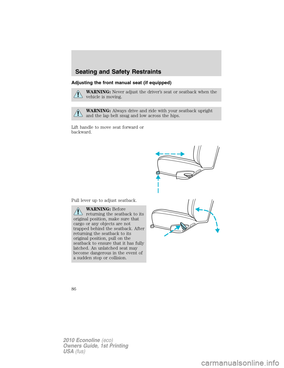 FORD E SERIES 2010 4.G Manual Online Adjusting the front manual seat (if equipped)
WARNING:Never adjust the driver’s seat or seatback when the
vehicle is moving.
WARNING:Always drive and ride with your seatback upright
and the lap belt