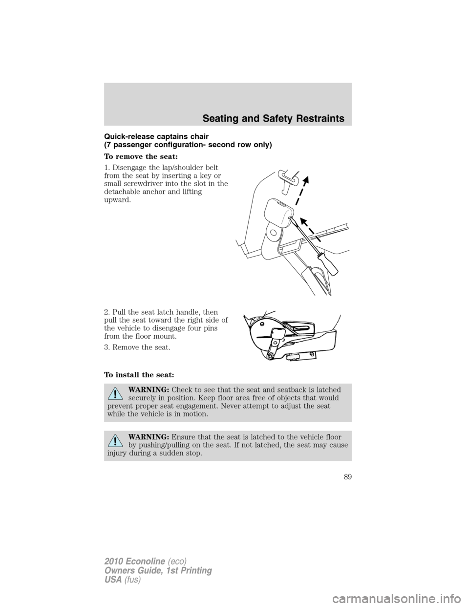 FORD E SERIES 2010 4.G User Guide Quick-release captains chair
(7 passenger configuration- second row only)
To remove the seat:
1. Disengage the lap/shoulder belt
from the seat by inserting a key or
small screwdriver into the slot in 