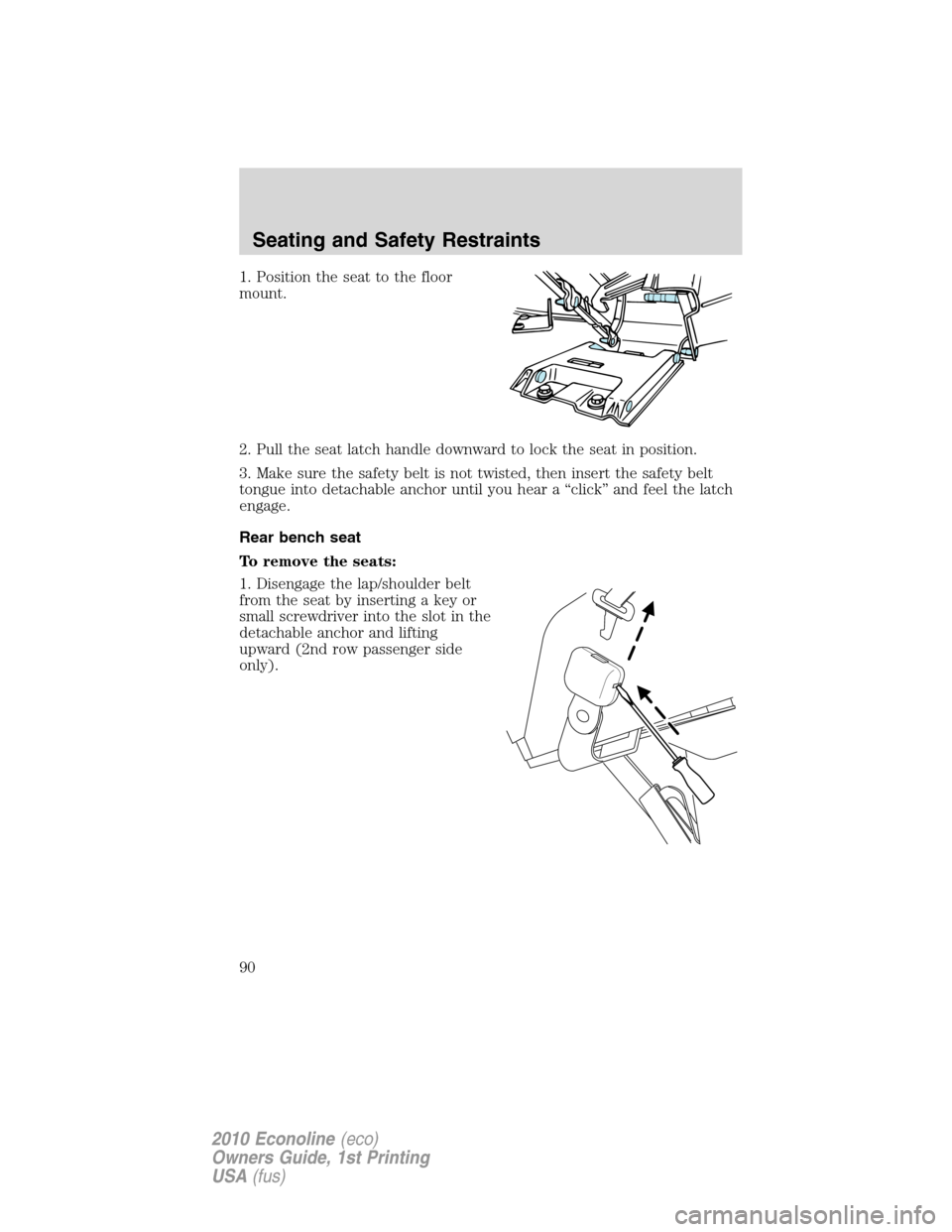 FORD E SERIES 2010 4.G Owners Manual 1. Position the seat to the floor
mount.
2. Pull the seat latch handle downward to lock the seat in position.
3. Make sure the safety belt is not twisted, then insert the safety belt
tongue into detac