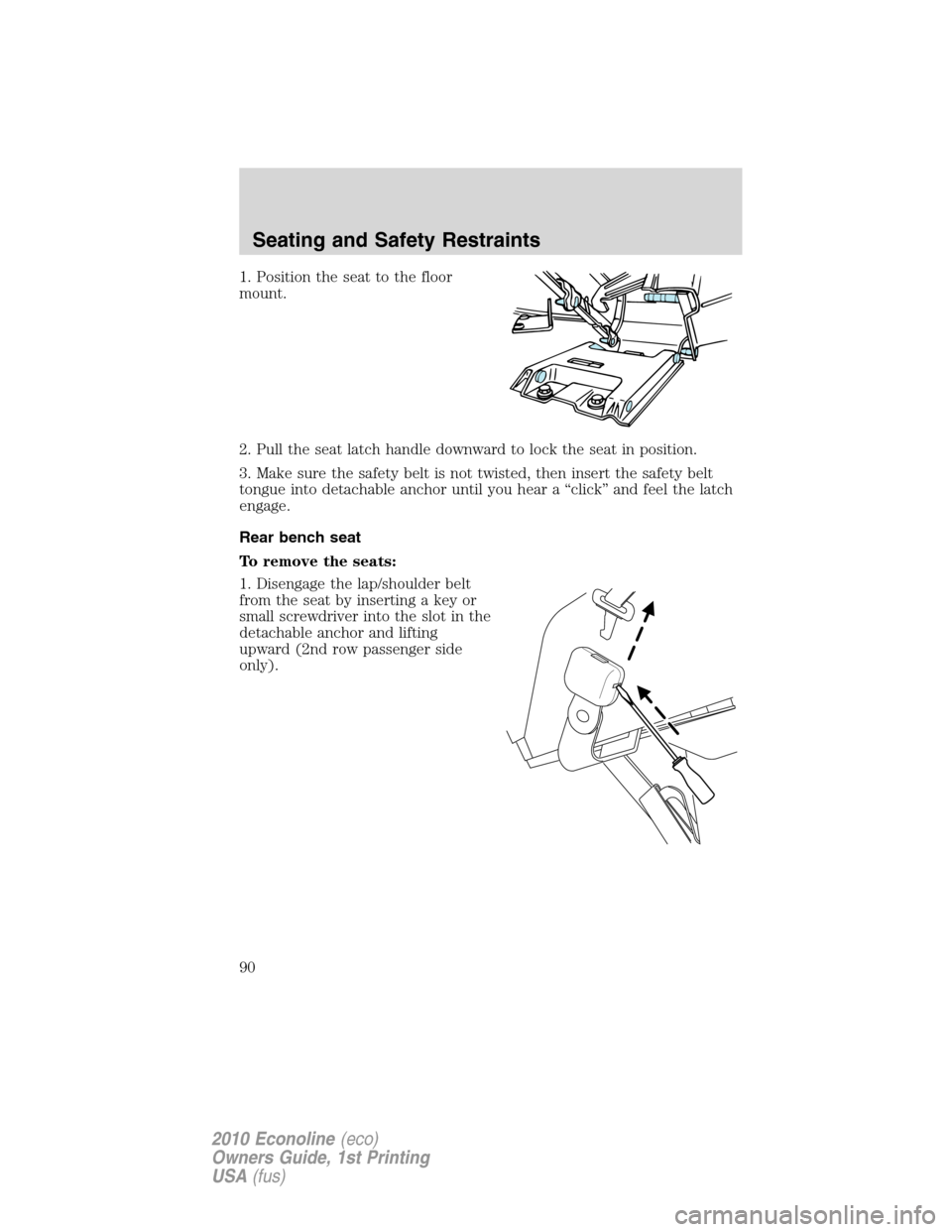 FORD E SERIES 2010 4.G User Guide 1. Position the seat to the floor
mount.
2. Pull the seat latch handle downward to lock the seat in position.
3. Make sure the safety belt is not twisted, then insert the safety belt
tongue into detac