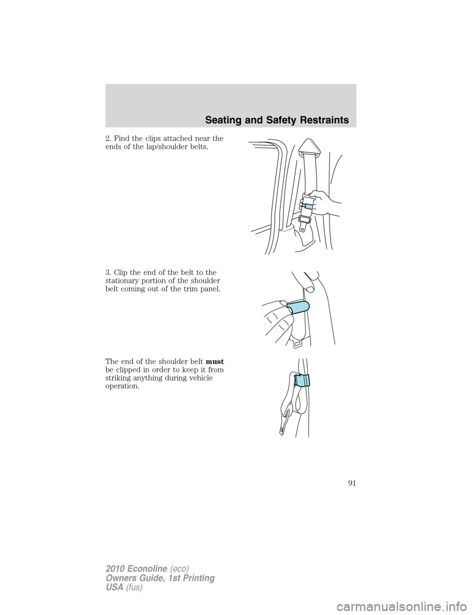 FORD E SERIES 2010 4.G Owners Manual 2. Find the clips attached near the
ends of the lap/shoulder belts.
3. Clip the end of the belt to the
stationary portion of the shoulder
belt coming out of the trim panel.
The end of the shoulder bel