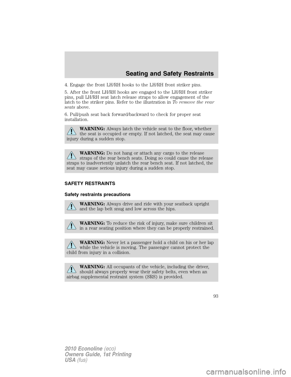 FORD E SERIES 2010 4.G Owners Manual 4. Engage the front LH/RH hooks to the LH/RH front striker pins.
5. After the front LH/RH hooks are engaged to the LH/RH front striker
pins, pull LH/RH seat latch release straps to allow engagement of