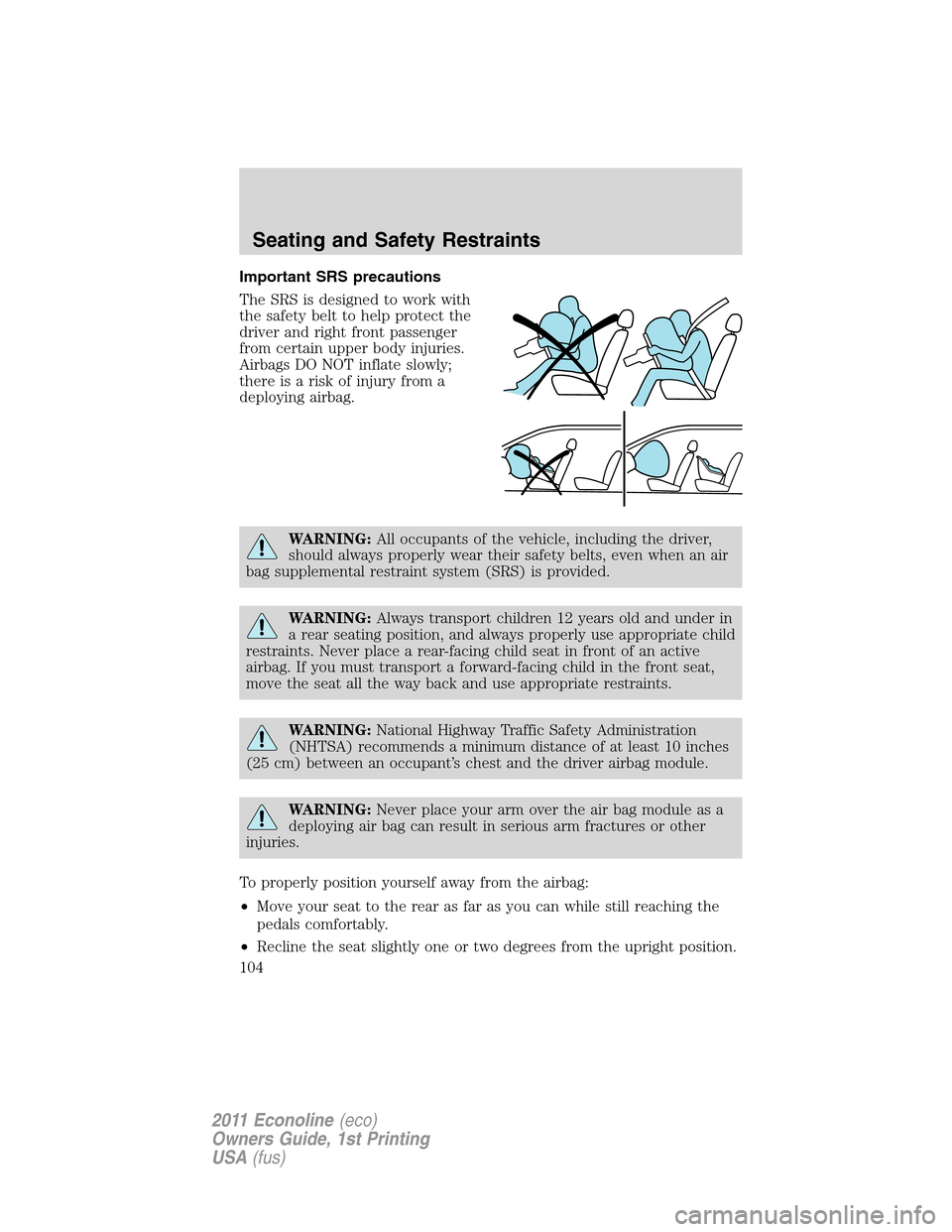 FORD E SERIES 2011 4.G User Guide Important SRS precautions
The SRS is designed to work with
the safety belt to help protect the
driver and right front passenger
from certain upper body injuries.
Airbags DO NOT inflate slowly;
there i