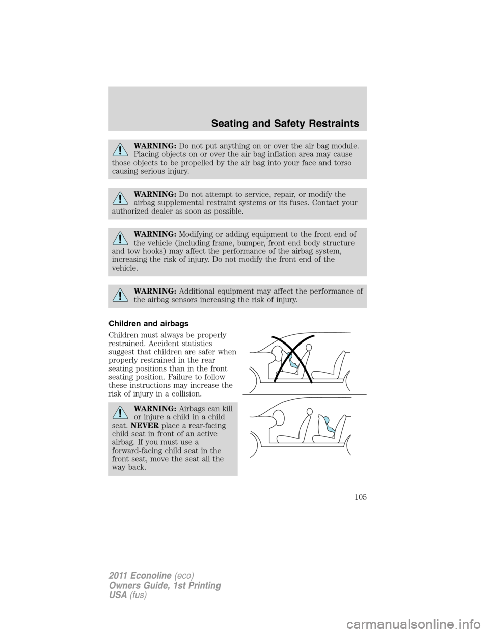 FORD E SERIES 2011 4.G User Guide WARNING:Do not put anything on or over the air bag module.
Placing objects on or over the air bag inflation area may cause
those objects to be propelled by the air bag into your face and torso
causing