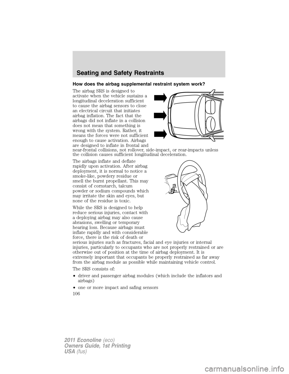 FORD E SERIES 2011 4.G Owners Manual How does the airbag supplemental restraint system work?
The airbag SRS is designed to
activate when the vehicle sustains a
longitudinal deceleration sufficient
to cause the airbag sensors to close
an 