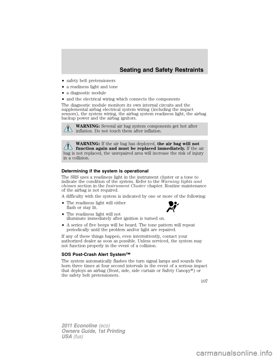 FORD E SERIES 2011 4.G Owners Manual •safety belt pretensioners
•a readiness light and tone
•a diagnostic module
•and the electrical wiring which connects the components
The diagnostic module monitors its own internal circuits an