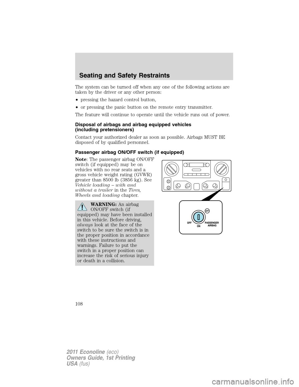 FORD E SERIES 2011 4.G User Guide The system can be turned off when any one of the following actions are
taken by the driver or any other person:
•pressing the hazard control button,
•or pressing the panic button on the remote ent