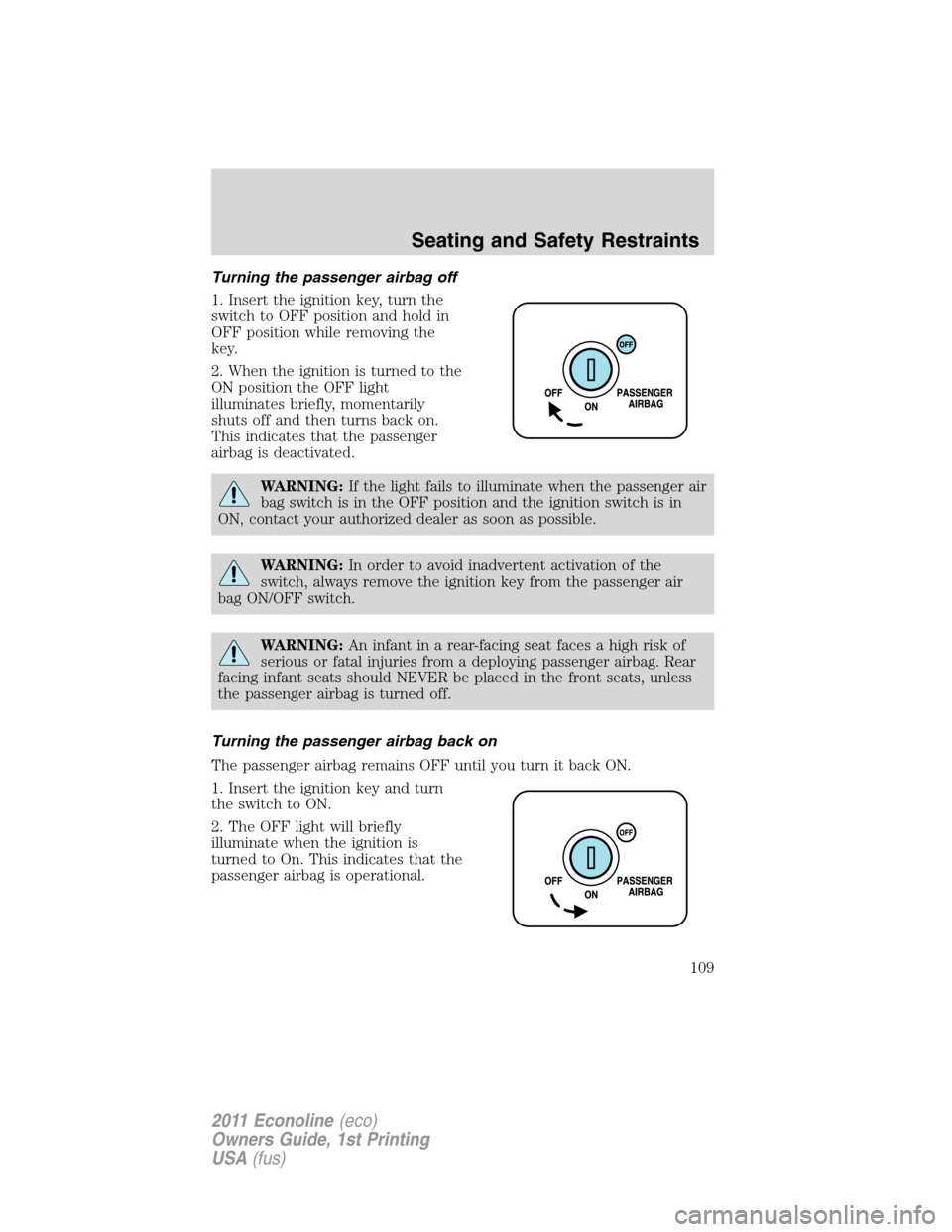 FORD E SERIES 2011 4.G User Guide Turning the passenger airbag off
1. Insert the ignition key, turn the
switch to OFF position and hold in
OFF position while removing the
key.
2. When the ignition is turned to the
ON position the OFF 