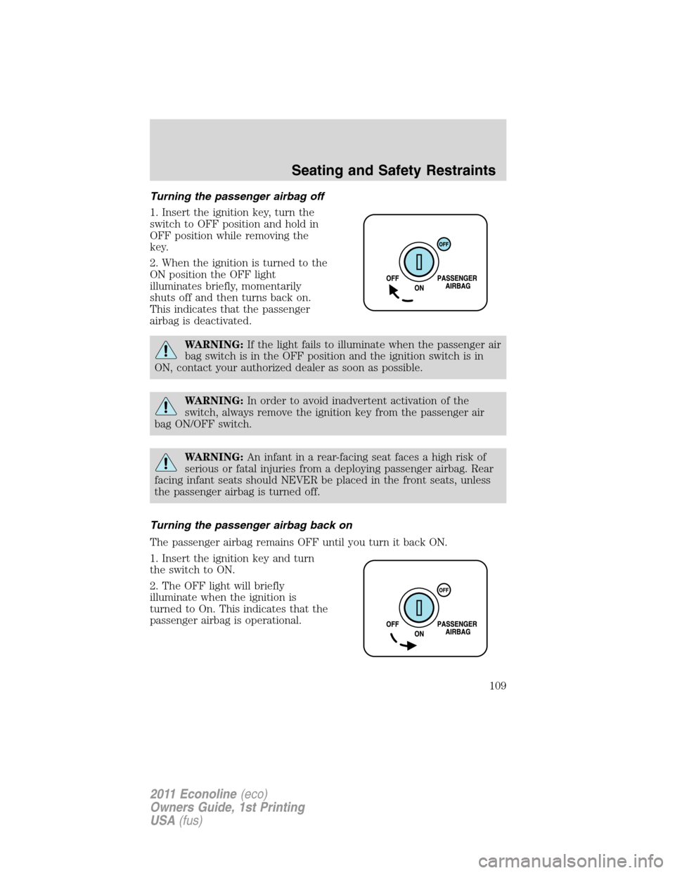 FORD E SERIES 2011 4.G Owners Manual Turning the passenger airbag off
1. Insert the ignition key, turn the
switch to OFF position and hold in
OFF position while removing the
key.
2. When the ignition is turned to the
ON position the OFF 