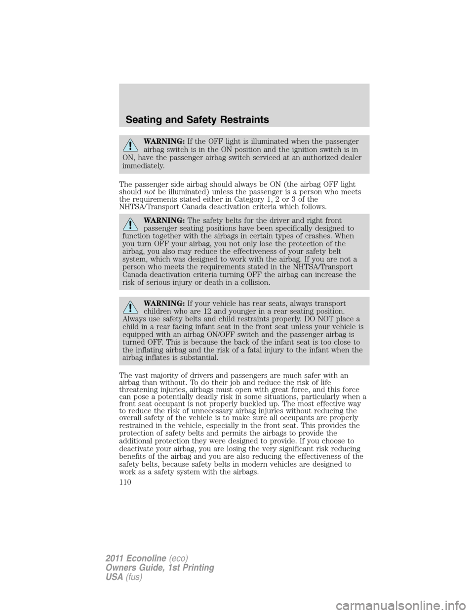 FORD E SERIES 2011 4.G User Guide WARNING:If the OFF light is illuminated when the passenger
airbag switch is in the ON position and the ignition switch is in
ON, have the passenger airbag switch serviced at an authorized dealer
immed