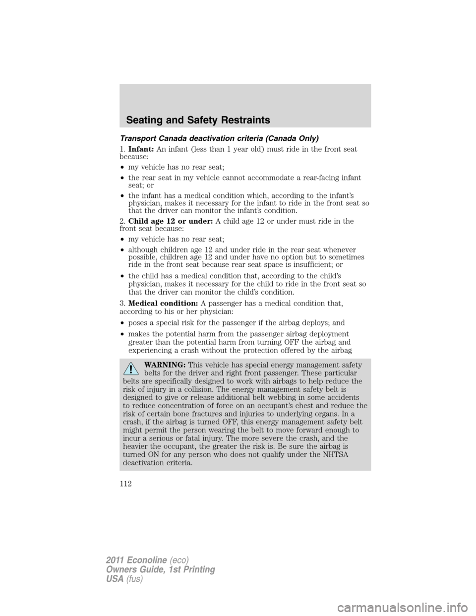 FORD E SERIES 2011 4.G User Guide Transport Canada deactivation criteria (Canada Only)
1.Infant:An infant (less than 1 year old) must ride in the front seat
because:
•my vehicle has no rear seat;
•the rear seat in my vehicle canno