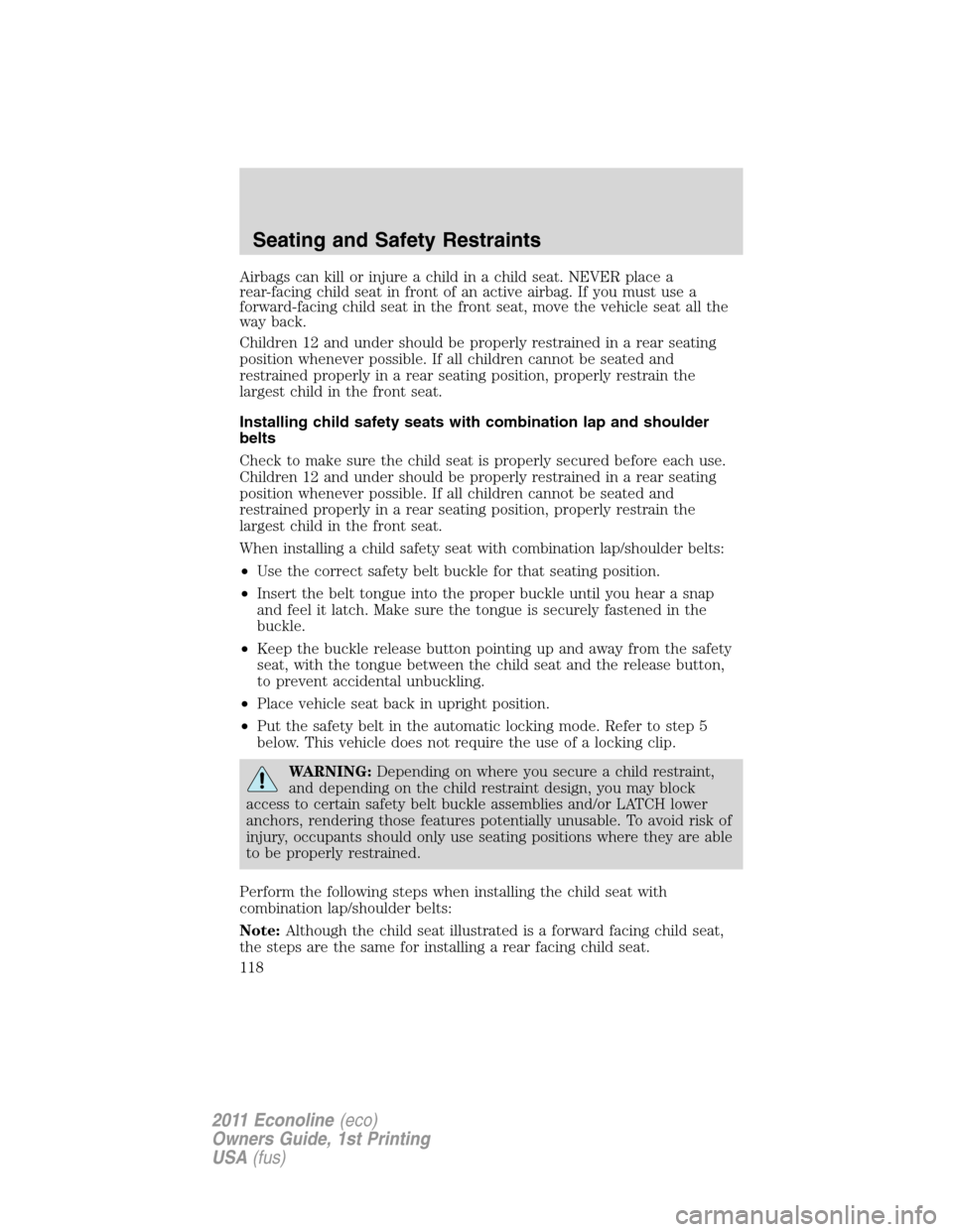 FORD E SERIES 2011 4.G Owners Manual Airbags can kill or injure a child in a child seat. NEVER place a
rear-facing child seat in front of an active airbag. If you must use a
forward-facing child seat in the front seat, move the vehicle s FORD E SERIES 2011 4.G Owners Manual Airbags can kill or injure a child in a child seat. NEVER place a
rear-facing child seat in front of an active airbag. If you must use a
forward-facing child seat in the front seat, move the vehicle s