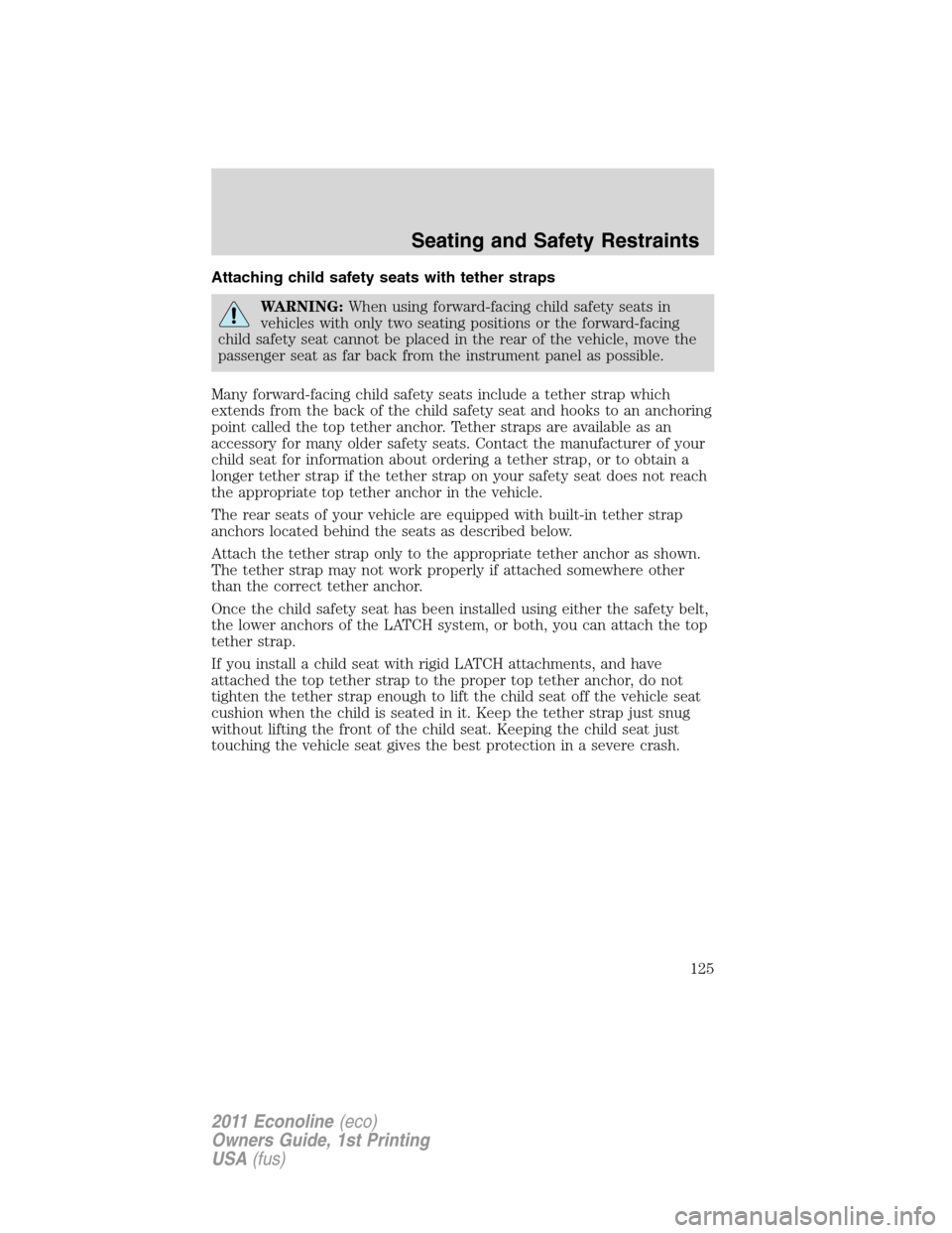 FORD E SERIES 2011 4.G Owners Manual Attaching child safety seats with tether straps
WARNING:When using forward-facing child safety seats in
vehicles with only two seating positions or the forward-facing
child safety seat cannot be place FORD E SERIES 2011 4.G Owners Manual Attaching child safety seats with tether straps
WARNING:When using forward-facing child safety seats in
vehicles with only two seating positions or the forward-facing
child safety seat cannot be place