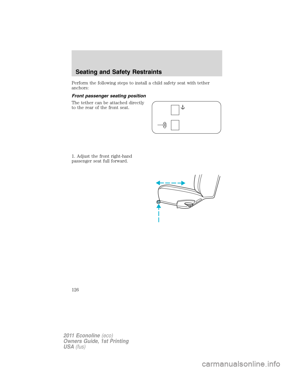 FORD E SERIES 2011 4.G Owners Manual Perform the following steps to install a child safety seat with tether
anchors:
Front passenger seating position
The tether can be attached directly
to the rear of the front seat.
1. Adjust the front FORD E SERIES 2011 4.G Owners Manual Perform the following steps to install a child safety seat with tether
anchors:
Front passenger seating position
The tether can be attached directly
to the rear of the front seat.
1. Adjust the front