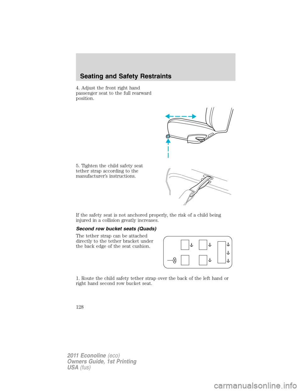 FORD E SERIES 2011 4.G Owners Manual 4. Adjust the front right hand
passenger seat to the full rearward
position.
5. Tighten the child safety seat
tether strap according to the
manufacturer’s instructions.
If the safety seat is not anc FORD E SERIES 2011 4.G Owners Manual 4. Adjust the front right hand
passenger seat to the full rearward
position.
5. Tighten the child safety seat
tether strap according to the
manufacturer’s instructions.
If the safety seat is not anc