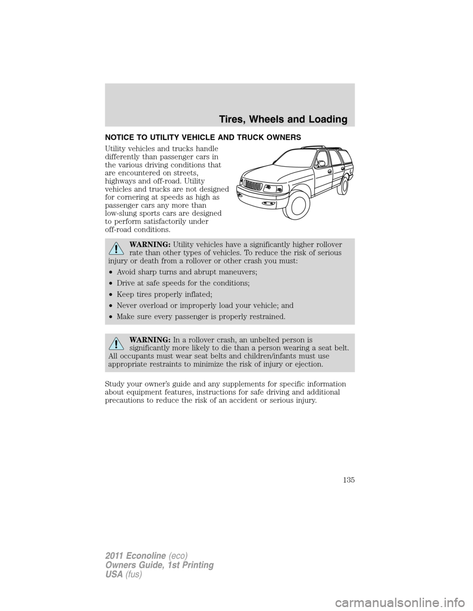 FORD E SERIES 2011 4.G Owners Manual NOTICE TO UTILITY VEHICLE AND TRUCK OWNERS
Utility vehicles and trucks handle
differently than passenger cars in
the various driving conditions that
are encountered on streets,
highways and off-road. 
