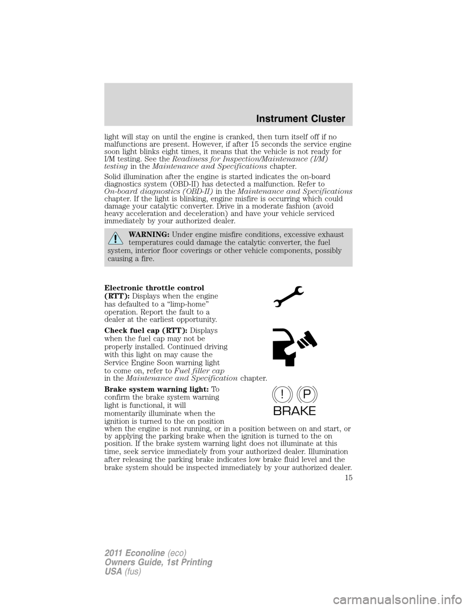 FORD E SERIES 2011 4.G User Guide light will stay on until the engine is cranked, then turn itself off if no
malfunctions are present. However, if after 15 seconds the service engine
soon light blinks eight times, it means that the ve