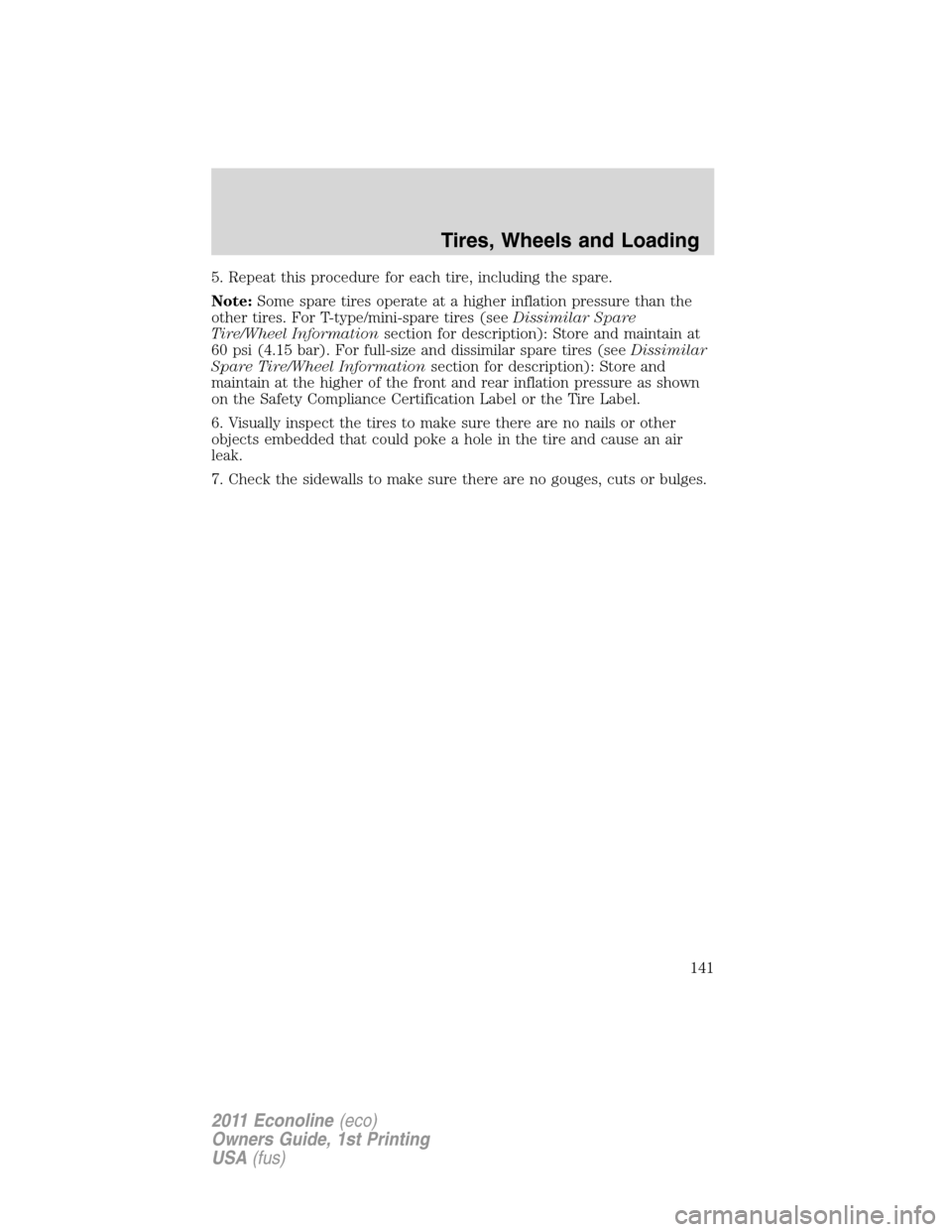 FORD E SERIES 2011 4.G Owners Manual 5. Repeat this procedure for each tire, including the spare.
Note:Some spare tires operate at a higher inflation pressure than the
other tires. For T-type/mini-spare tires (seeDissimilar Spare
Tire/Wh FORD E SERIES 2011 4.G Owners Manual 5. Repeat this procedure for each tire, including the spare.
Note:Some spare tires operate at a higher inflation pressure than the
other tires. For T-type/mini-spare tires (seeDissimilar Spare
Tire/Wh