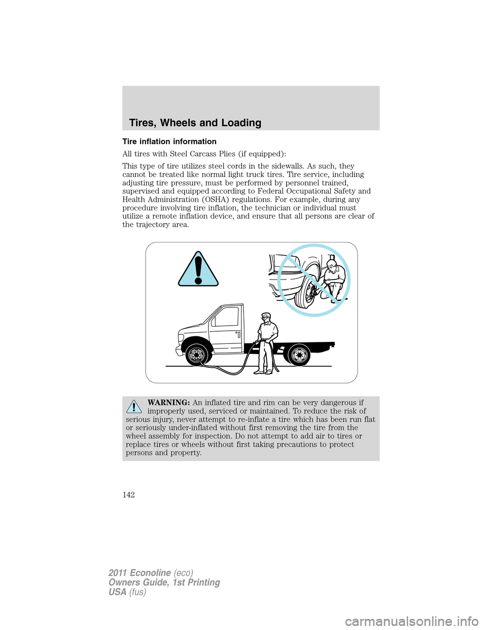 FORD E SERIES 2011 4.G Owners Manual Tire inflation information
All tires with Steel Carcass Plies (if equipped):
This type of tire utilizes steel cords in the sidewalls. As such, they
cannot be treated like normal light truck tires. Tir