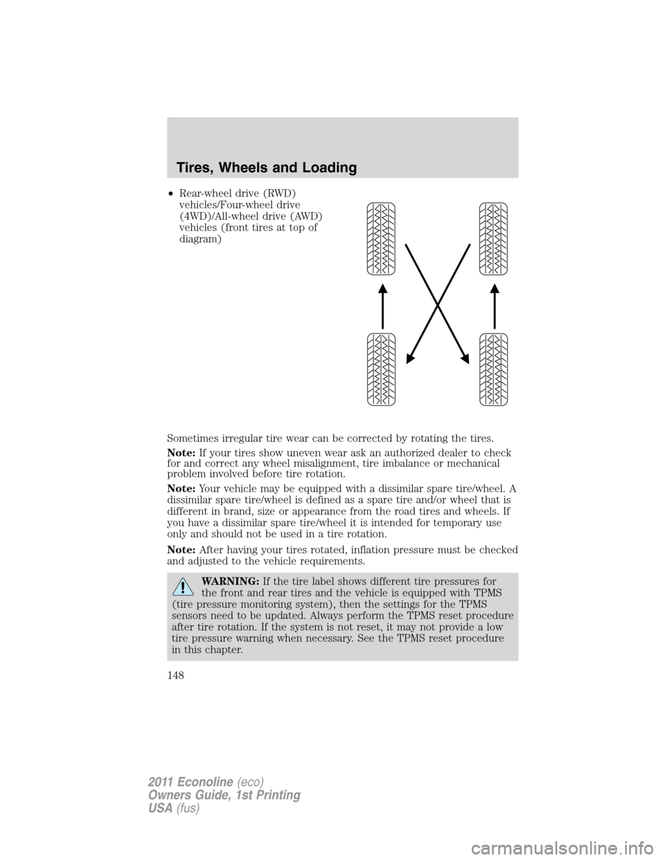 FORD E SERIES 2011 4.G Owners Manual •Rear-wheel drive (RWD)
vehicles/Four-wheel drive
(4WD)/All-wheel drive (AWD)
vehicles (front tires at top of
diagram)
Sometimes irregular tire wear can be corrected by rotating the tires.
Note:If y
