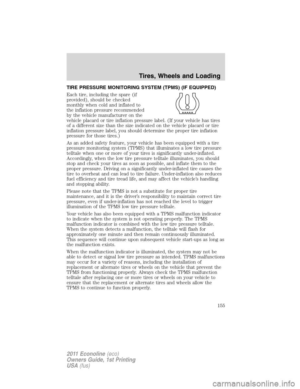 FORD E SERIES 2011 4.G Owners Manual TIRE PRESSURE MONITORING SYSTEM (TPMS) (IF EQUIPPED)
Each tire, including the spare (if
provided), should be checked
monthly when cold and inflated to
the inflation pressure recommended
by the vehicle FORD E SERIES 2011 4.G Owners Manual TIRE PRESSURE MONITORING SYSTEM (TPMS) (IF EQUIPPED)
Each tire, including the spare (if
provided), should be checked
monthly when cold and inflated to
the inflation pressure recommended
by the vehicle