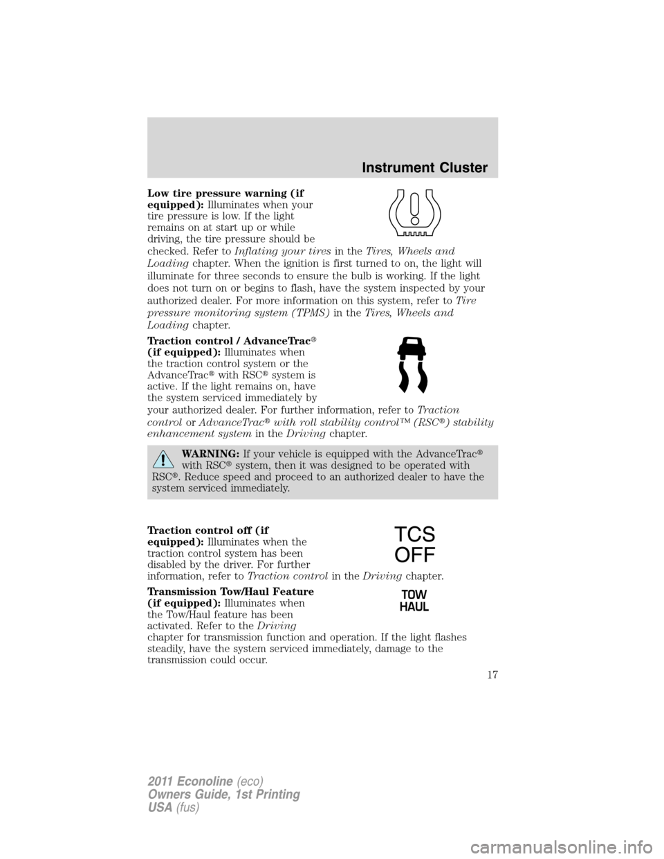 FORD E SERIES 2011 4.G User Guide Low tire pressure warning (if
equipped):Illuminates when your
tire pressure is low. If the light
remains on at start up or while
driving, the tire pressure should be
checked. Refer toInflating your ti