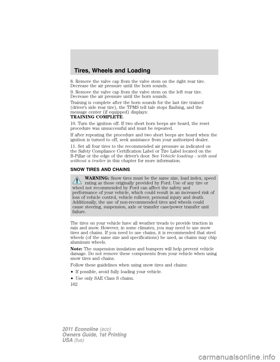 FORD E SERIES 2011 4.G Owners Manual 8. Remove the valve cap from the valve stem on the right rear tire.
Decrease the air pressure until the horn sounds.
9. Remove the valve cap from the valve stem on the left rear tire.
Decrease the air