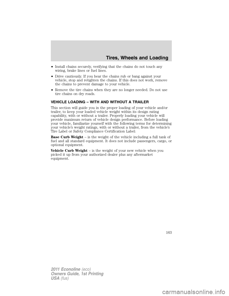 FORD E SERIES 2011 4.G Owners Manual •Install chains securely, verifying that the chains do not touch any
wiring, brake lines or fuel lines.
•Drive cautiously. If you hear the chains rub or bang against your
vehicle, stop and retight FORD E SERIES 2011 4.G Owners Manual •Install chains securely, verifying that the chains do not touch any
wiring, brake lines or fuel lines.
•Drive cautiously. If you hear the chains rub or bang against your
vehicle, stop and retight