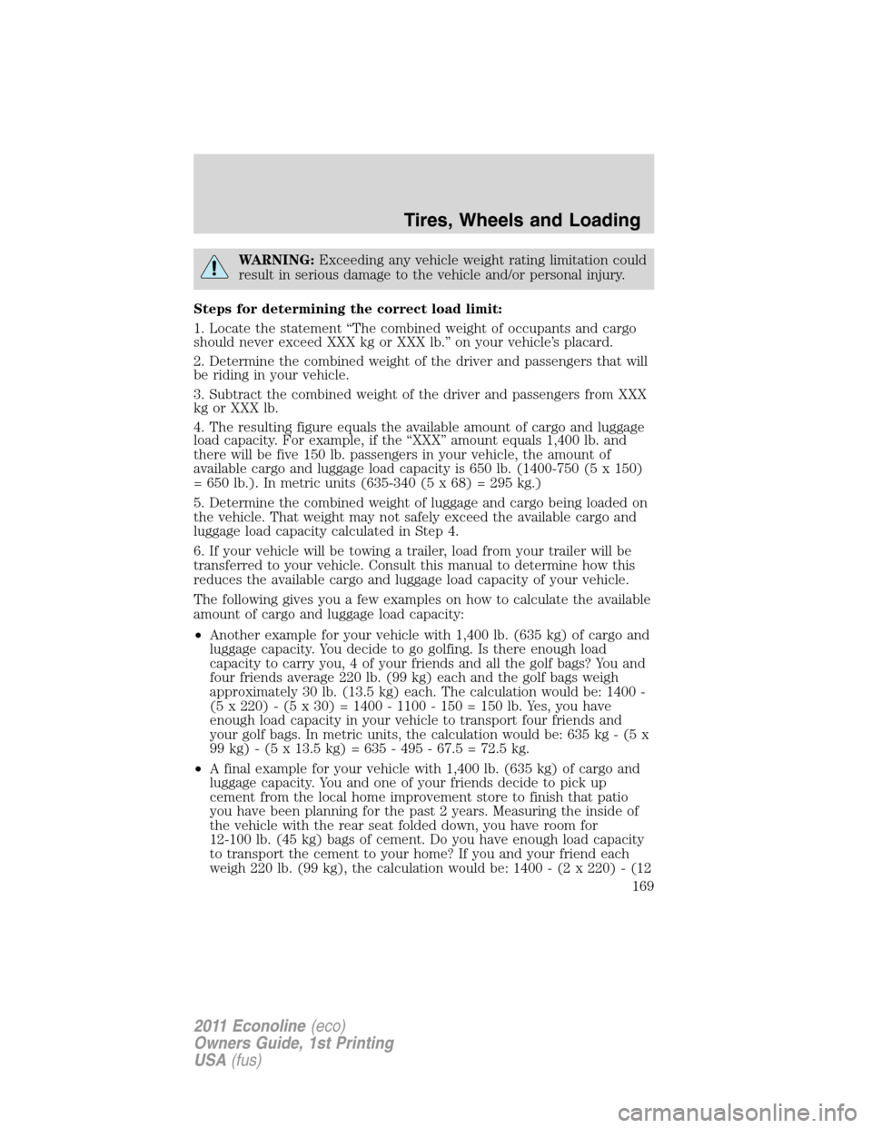 FORD E SERIES 2011 4.G Owners Manual WARNING:Exceeding any vehicle weight rating limitation could
result in serious damage to the vehicle and/or personal injury.
Steps for determining the correct load limit:
1. Locate the statement “Th