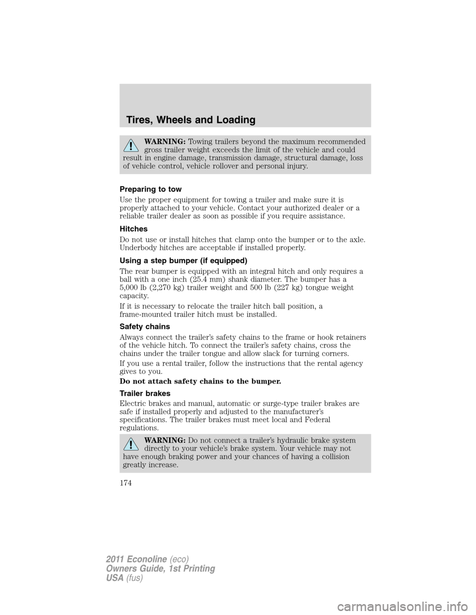 FORD E SERIES 2011 4.G Owners Manual WARNING:Towing trailers beyond the maximum recommended
gross trailer weight exceeds the limit of the vehicle and could
result in engine damage, transmission damage, structural damage, loss
of vehicle 