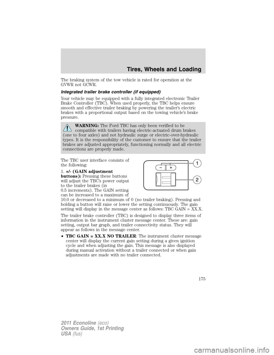 FORD E SERIES 2011 4.G Owners Manual The braking system of the tow vehicle is rated for operation at the
GVWR not GCWR.
Integrated trailer brake controller (if equipped)
Your vehicle may be equipped with a fully integrated electronic Tra FORD E SERIES 2011 4.G Owners Manual The braking system of the tow vehicle is rated for operation at the
GVWR not GCWR.
Integrated trailer brake controller (if equipped)
Your vehicle may be equipped with a fully integrated electronic Tra
