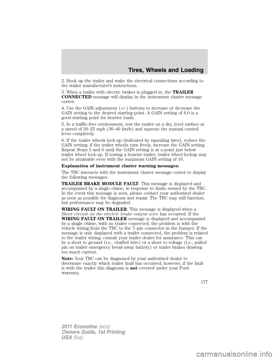 FORD E SERIES 2011 4.G Owners Manual 2. Hook up the trailer and make the electrical connections according to
the trailer manufacturer’s instructions.
3. When a trailer with electric brakes is plugged in, theTRAILER
CONNECTEDmessage wil FORD E SERIES 2011 4.G Owners Manual 2. Hook up the trailer and make the electrical connections according to
the trailer manufacturer’s instructions.
3. When a trailer with electric brakes is plugged in, theTRAILER
CONNECTEDmessage wil