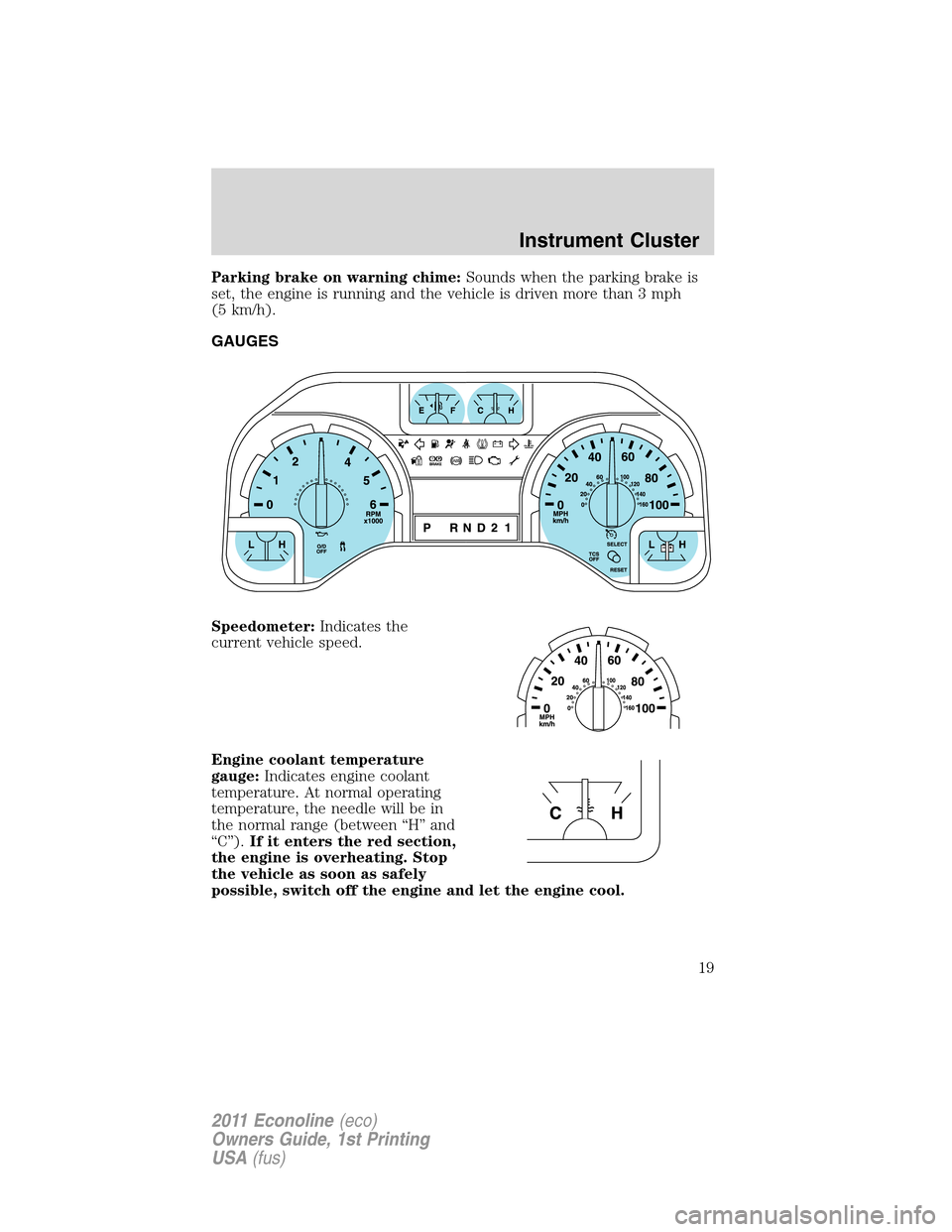 FORD E SERIES 2011 4.G User Guide Parking brake on warning chime:Sounds when the parking brake is
set, the engine is running and the vehicle is driven more than 3 mph
(5 km/h).
GAUGES
Speedometer:Indicates the
current vehicle speed.
E