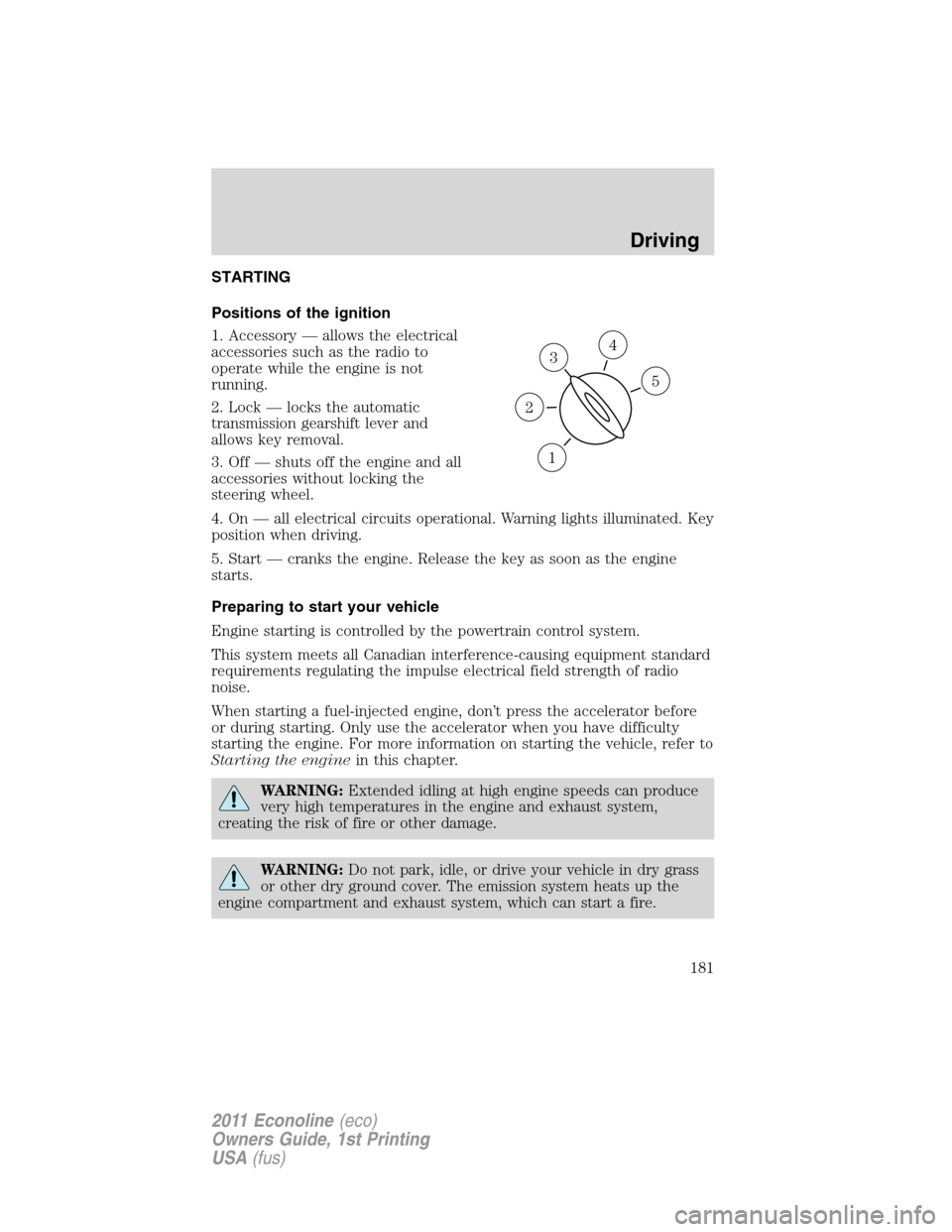 FORD E SERIES 2011 4.G Owners Manual STARTING
Positions of the ignition
1. Accessory — allows the electrical
accessories such as the radio to
operate while the engine is not
running.
2. Lock — locks the automatic
transmission gearshi