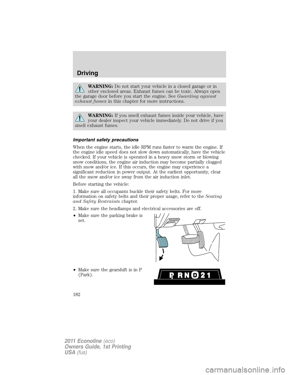 FORD E SERIES 2011 4.G Owners Manual WARNING:Do not start your vehicle in a closed garage or in
other enclosed areas. Exhaust fumes can be toxic. Always open
the garage door before you start the engine. SeeGuarding against
exhaust fumesi